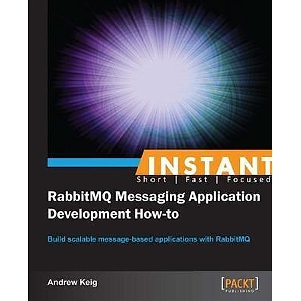 Instant RabbitMQ Messaging Application Development How-to, Andrew Keig