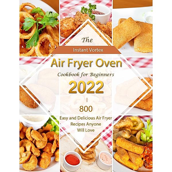 Instant Vortex Air Fryer Oven Cookbook for Beginners 2022 : 800 Easy and Delicious Air Fryer Recipes Anyone Will Love, Carl Allen