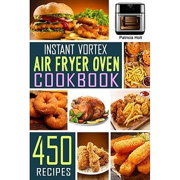 Instant Vortex Air Fryer Oven Cookbook / Patricia Holt, Patricia Holt