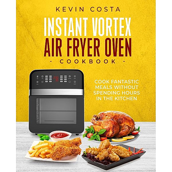 Instant Vortex Air Fryer Oven Cookbook (the complete cookbook series by Kevin Costa) / the complete cookbook series by Kevin Costa, Kevin Costa
