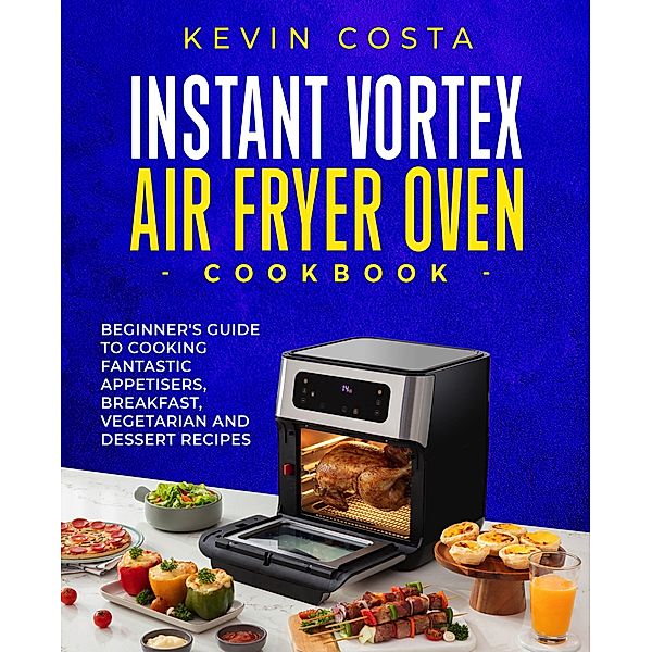 Instant Vortex Air Fryer Oven Cookbook (the complete cookbook series by Kevin Costa) / the complete cookbook series by Kevin Costa, Kevin Costa