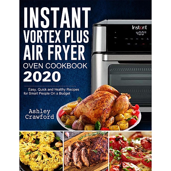 Instant Vortex Plus Air Fryer Oven Cookbook 2020: Easy, Quick and Healthy Recipes for Smart People On a Budget, Mark Smith, Ashley Crawford