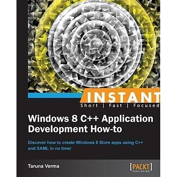 Instant Windows 8 C++ Application Development How-to, Taruna Verma