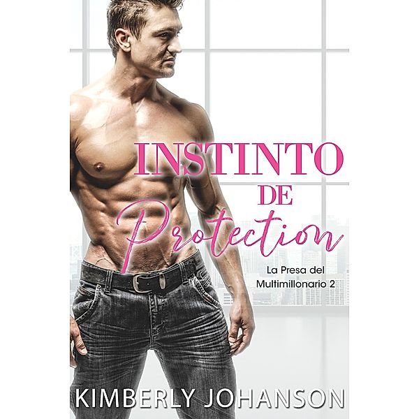 Instinto de Protección: Romance Contemporáneo (La Presa del Multimillonario, #2) / La Presa del Multimillonario, Kimberly Johanson