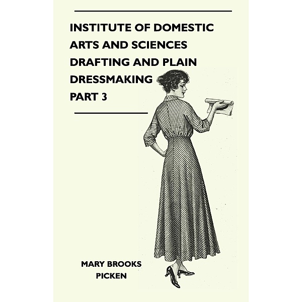 Institute of Domestic Arts and Sciences - Drafting and Plain Dressmaking Part 3, Mary Brooks Picken
