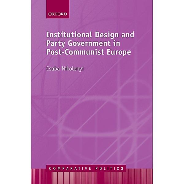 Institutional Design and Party Government in Post-Communist Europe / Comparative Politics, Csaba Nikolenyi