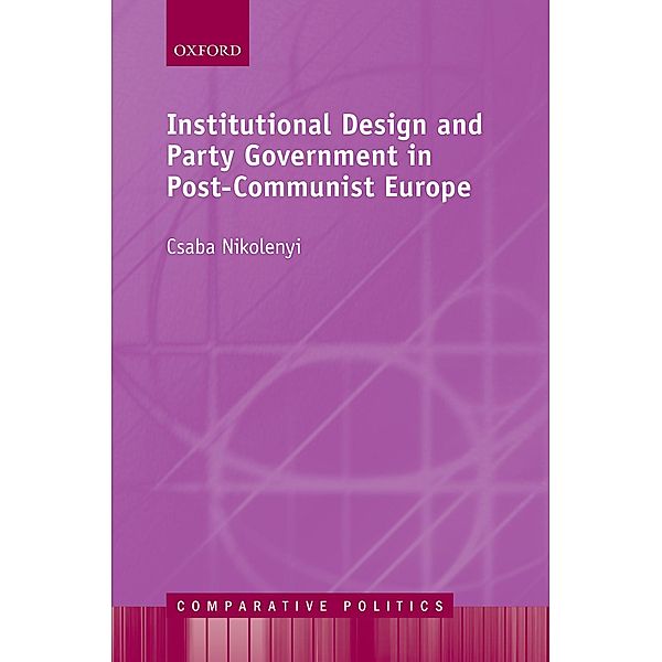 Institutional Design and Party Government in Post-Communist Europe / Comparative Politics, Csaba Nikolenyi