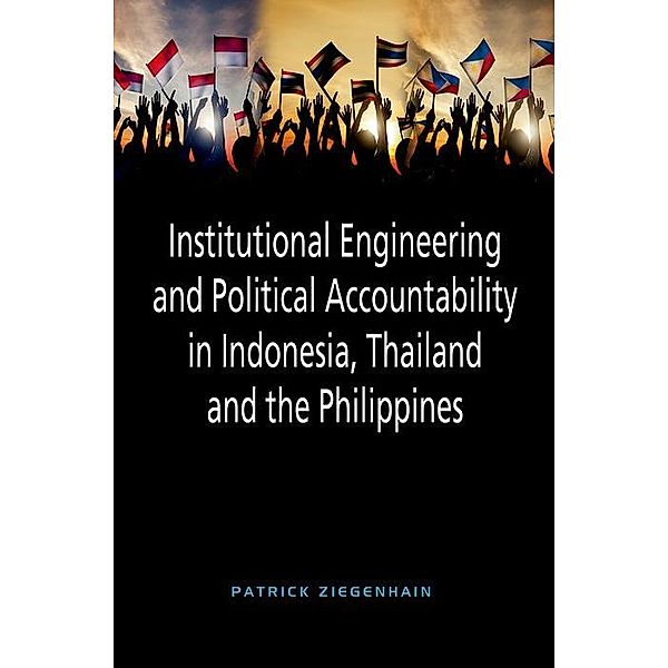 Institutional Engineering and Political Accountability in Indonesia, Thailand and the Philippines, Patrick Ziegenhain