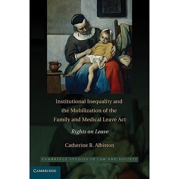 Institutional Inequality and the Mobilization of the Family and Medical Leave Act / Cambridge Studies in Law and Society, Catherine R. Albiston