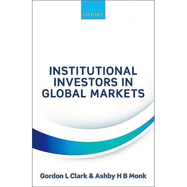 Institutional Investors in Global Markets, Gordon L Clark, Ashby H B Monk