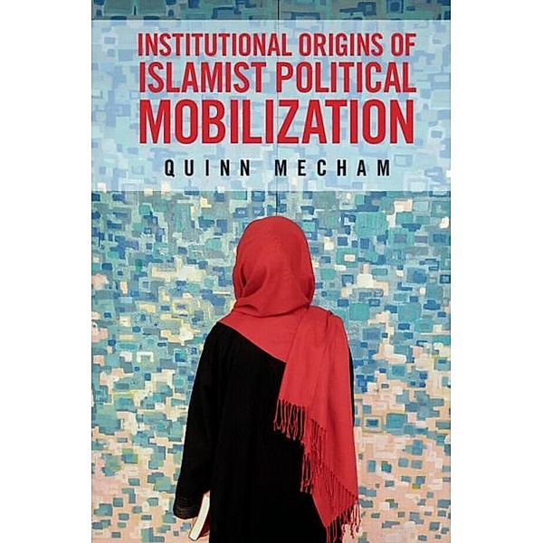 Institutional Origins of Islamist Political Mobilization, Quinn Mecham
