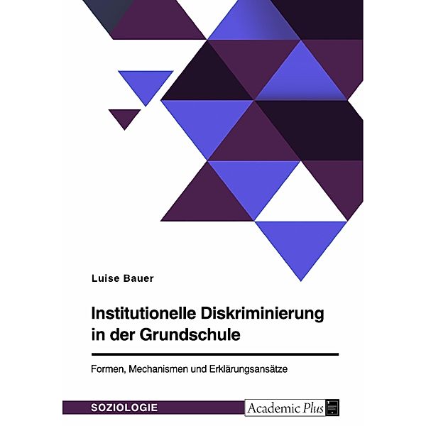 Institutionelle Diskriminierung in der Grundschule. Formen, Mechanismen und Erklärungsansätze, Luise J. Bauer