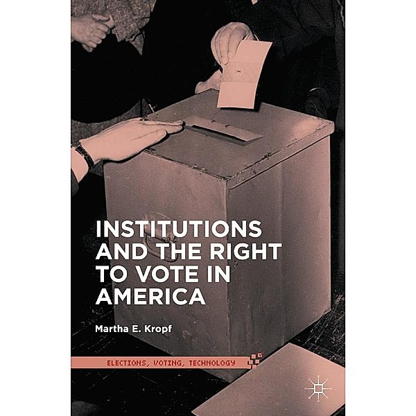 Institutions and the Right to Vote in America / Elections, Voting, Technology, Martha E. Kropf