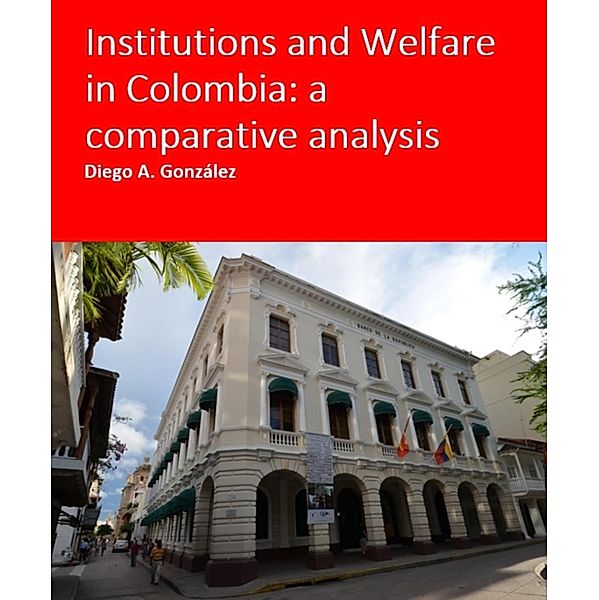 Institutions and Welfare in Colombia: a comparative analysis, Diego Gonzalez