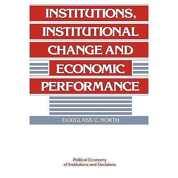 Institutions, Institutional Change and Economic Performance / Political Economy of Institutions and Decisions, Douglass C. North