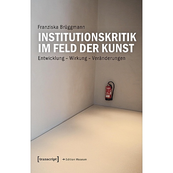Institutionskritik im Feld der Kunst / Edition Museum Bd.47, Franziska Brüggmann