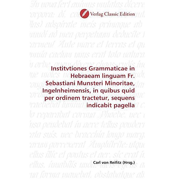 Institvtiones Grammaticae in Hebraeam linguam Fr. Sebastiani Munsteri Minoritae, Ingelnheimensis, in quibus quid per ordinem tractetur, sequens indicabit pagella