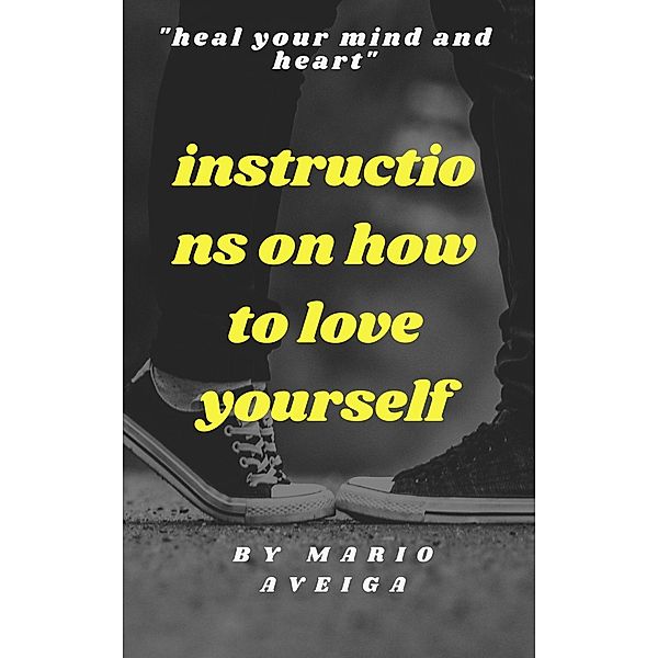 Instructions on how to Love Yourself & Heal Your Mind and Heart, Mario Aveiga