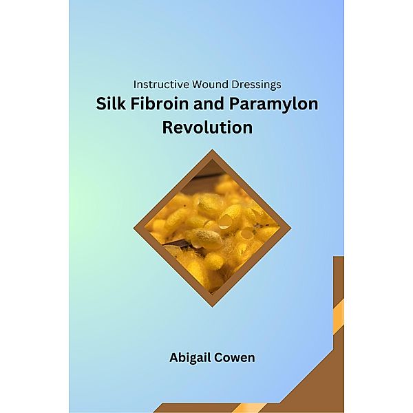 Instructive Wound Dressings Silk Fibroin and Paramylon Revolution, Abigail Cowen