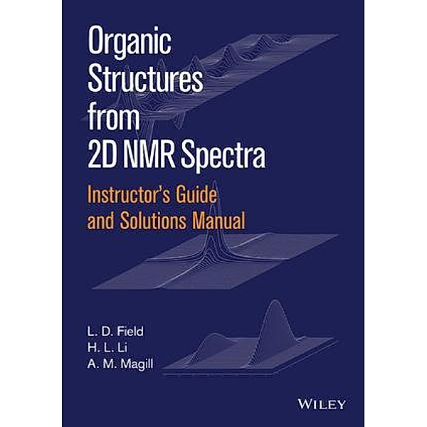 Instructor's Guide and Solutions Manual to Organic Structures from 2D NMR Spectra, Instructor's Guide and Solutions Manual, L. D. Field, A. M. Magill, H. L. Li