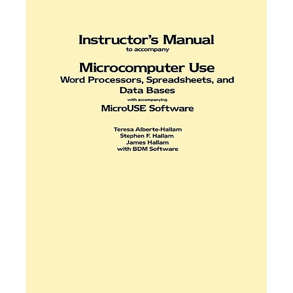 Instructor's Manual to Accompany Microcomputer Use: Word Processors, Spreadsheets, and Data Bases with Accompanying MicroUSE Software, Teresa Alberte-Hallam, Stephen F. Hallam, James Hallam