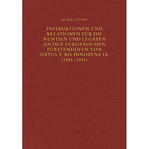 Instruktionen und Relationen für die Nuntien und Legaten an den europäischen Fürstenhöfen von Sixtus V. bis Innozenz IX. (1585-1591), Klaus Jaitner