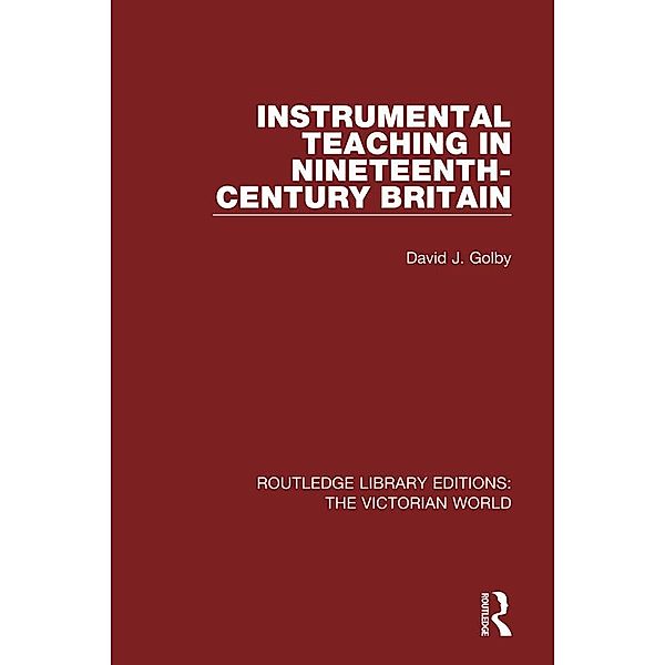 Instrumental Teaching in Nineteenth-Century Britain / Routledge Library Editions: The Victorian World, David Golby