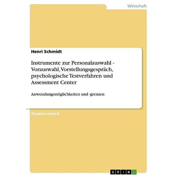 Instrumente zur Personalauswahl - Vorauswahl, Vorstellungsgespräch, psychologische Testverfahren und Assessment Center, Henri Schmidt