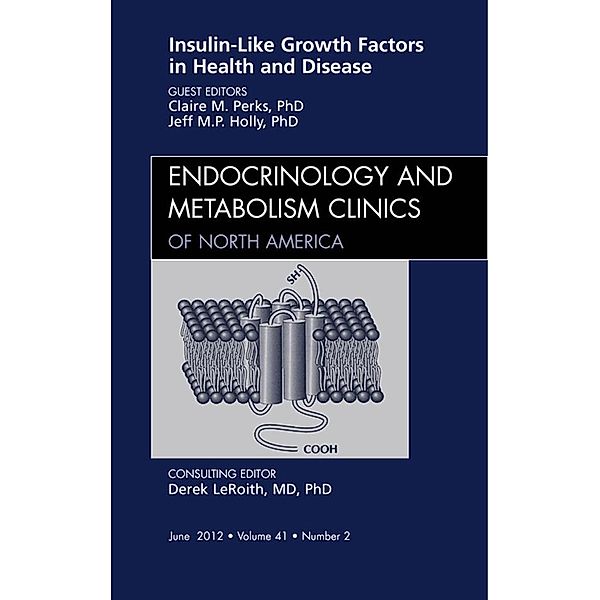 Insulin-Like Growth Factors in Health and Disease, An Issue of Endocrinology and Metabolism Clinics, Claire M. Perks, Jeff M. P. Holly