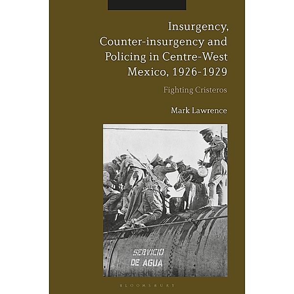 Insurgency, Counter-insurgency and Policing in Centre-West Mexico, 1926-1929, Mark Lawrence