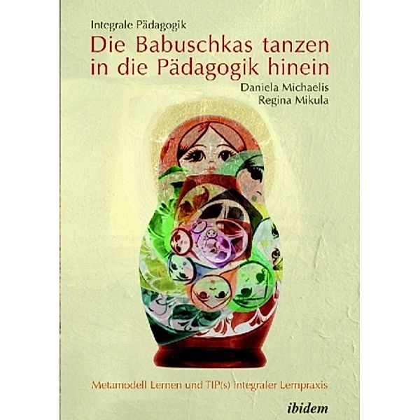 Integrale Pädagogik. Die Babuschkas tanzen in die Pädagogik hinein, Daniela Michaelis, Regina Mikula