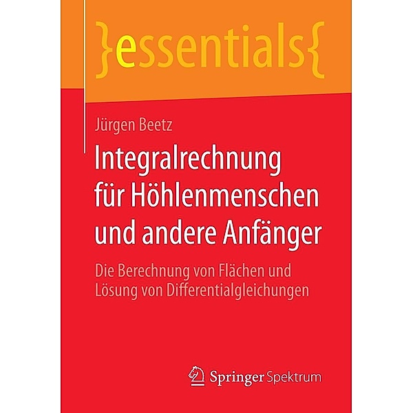 Integralrechnung für Höhlenmenschen und andere Anfänger / essentials, Jürgen Beetz