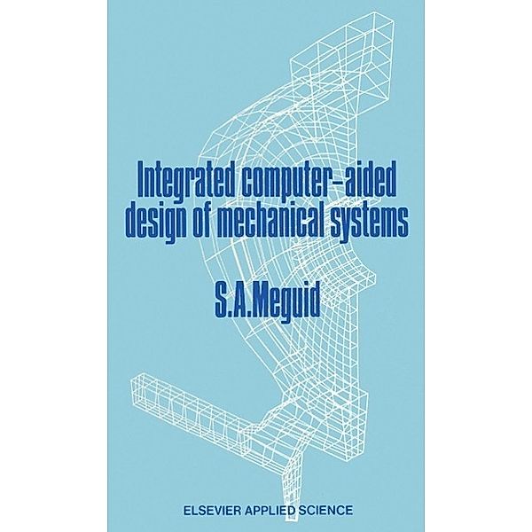 Integrated Computer-Aided Design of Mechanical Systems, Shaker A. Meguid