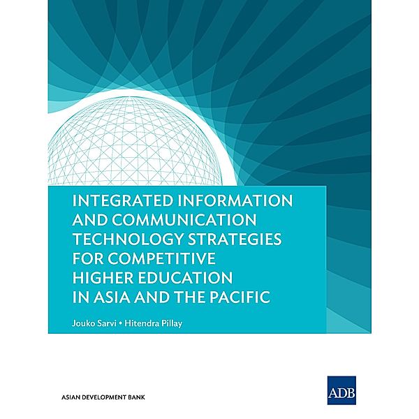 Integrated Information and Communication Technology Strategies for Competitive Higher Education in Asia and the Pacific, Jouko Sarvi, Hitendra Pillay