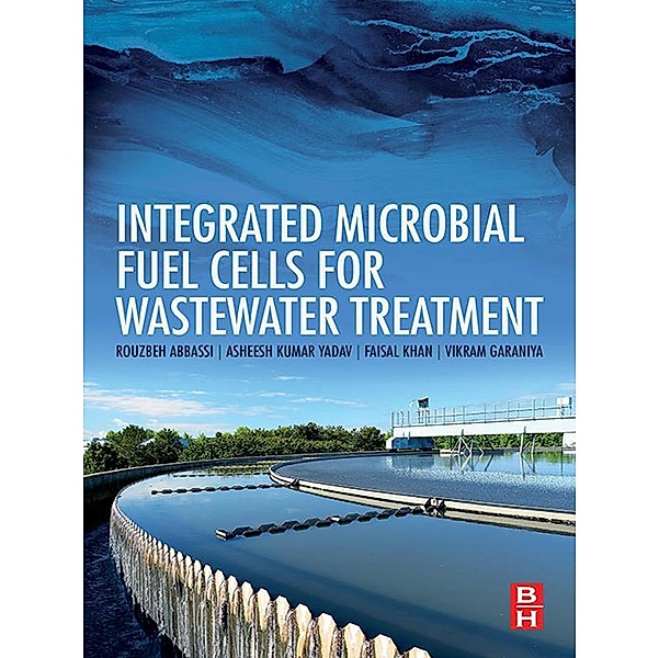 Integrated Microbial Fuel Cells for Wastewater Treatment, Rouzbeh Abbassi, Asheesh Kumar Yadav, Faisal Khan, Vikram Garaniya