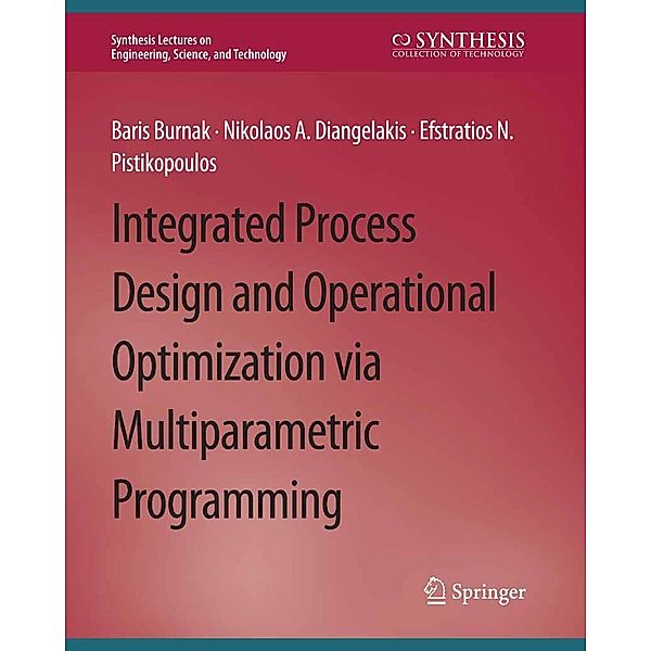Integrated Process Design and Operational Optimization via Multiparametric Programming / Synthesis Lectures on Engineering, Science, and Technology, Baris Burnak, Nikolaos A. Diangelakis, Efstratios N. Pistikopoulos