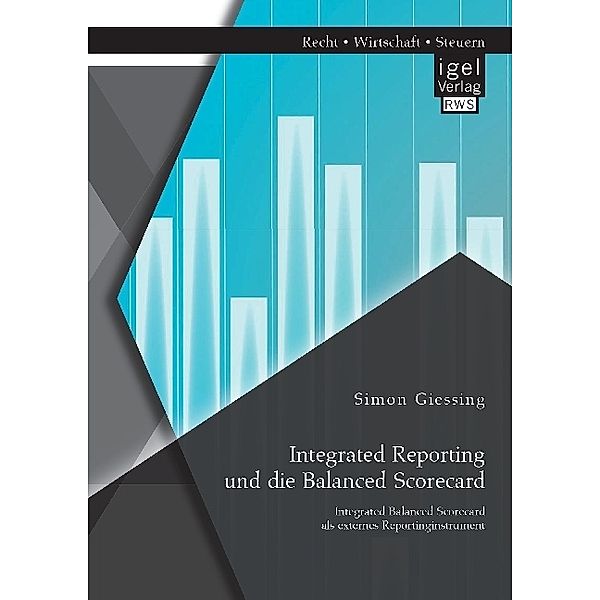 Integrated Reporting und die Balanced Scorecard. Integrated Balanced Scorecard als externes Reportinginstrument, Simon Giessing