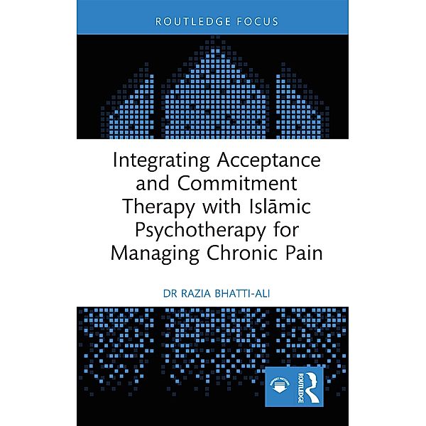 Integrating Acceptance and Commitment Therapy with Islamic Psychotherapy for Managing Chronic Pain, Razia Bhatti-Ali