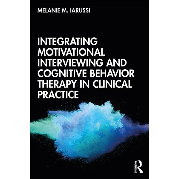 Integrating Motivational Interviewing and Cognitive Behavior Therapy in Clinical Practice, Melanie M. Iarussi