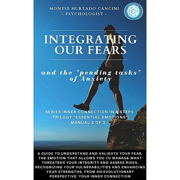 Integrating Our Fears and the Pending Tasks Of Anxiety - from the Trilogy Essential Emotions: Manual 2 of 3 - (Trilogy: ESSENTIAL EMOTIONS - The True Way Back Home, #3) / Trilogy: ESSENTIAL EMOTIONS - The True Way Back Home, Montse Hurtado Cancini