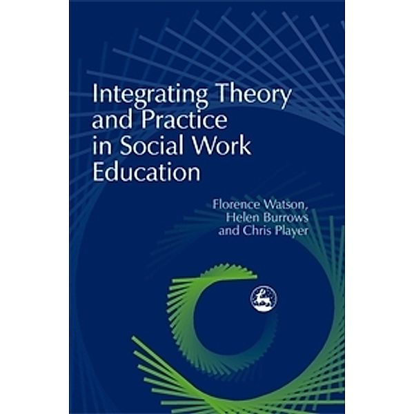 Integrating Theory and Practice in Social Work Education, Chris Player, Florence Watson, Helen Burrows
