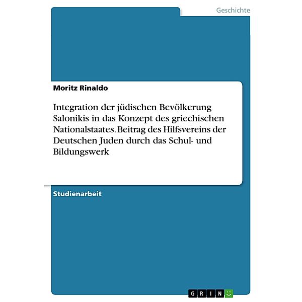 Integration der jüdischen Bevölkerung Salonikis in das Konzept des griechischen Nationalstaates. Beitrag des Hilfsvereins der Deutschen Juden durch das Schul- und Bildungswerk, Moritz Rinaldo