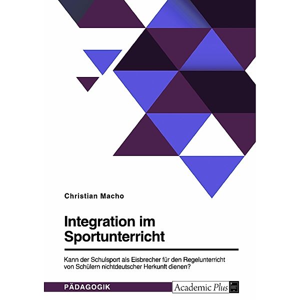 Integration im Sportunterricht. Kann der Schulsport als Eisbrecher für den Regelunterricht von Schülern nichtdeutscher Herkunft dienen?, Christian Macho