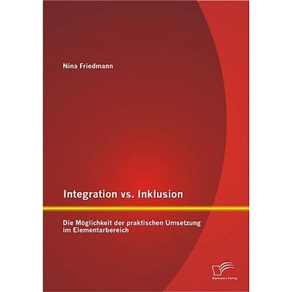Integration vs. Inklusion: Die Möglichkeit der praktischen Umsetzung im Elementarbereich, Nina Friedmann