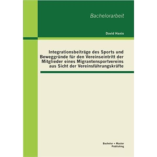 Integrationsbeiträge des Sports und Beweggründe für den Vereinseintritt der Mitglieder eines Migrantensportvereins aus S, David Hanio