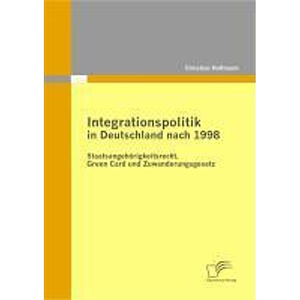 Integrationspolitik in Deutschland nach 1998: Staatsangehörigkeitsrecht, Green Card und Zuwanderungsgesetz, Christian Hoffmann