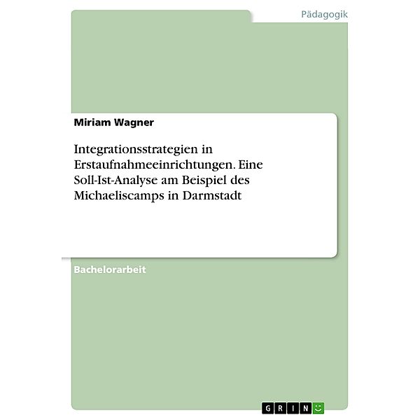 Integrationsstrategien in Erstaufnahmeeinrichtungen. Eine Soll-Ist-Analyse am Beispiel des Michaeliscamps in Darmstadt, Miriam Wagner