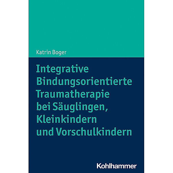 Integrative Bindungsorientierte Traumatherapie bei Säuglingen, Kleinkindern und Vorschulkindern, Katrin Boger