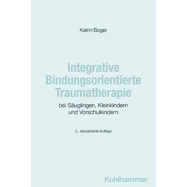 Integrative Bindungsorientierte Traumatherapie bei Säuglingen, Kleinkindern und Vorschulkindern, Katrin Boger