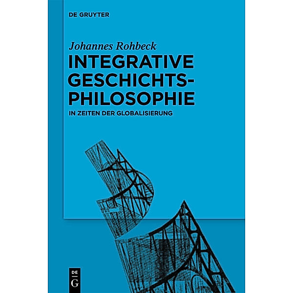 Integrative Geschichtsphilosophie in Zeiten der Globalisierung, Johannes Rohbeck